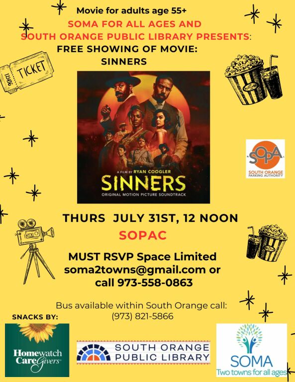 Free Movie: Sinners LOCATION CHANGE!! AT SOPAC! For ages 55+ July 31st, 12 Noon SOPAC One SOPAC WAY  Hosted by South Orange Public Library and SOMA Two Towns for All Ages MUST RSVP soma2towns@gmail.com or 973-558-0863 SPACE IS LIMITED! Snacks provided by Homewatch CareGivers